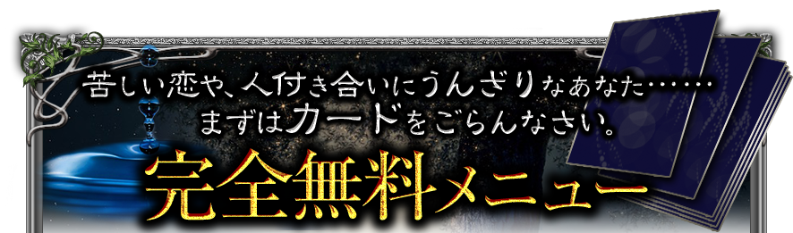 苦しい恋や、人付き合いにうんざりなあなた……まずはカードをごらんなさい。完全無料メニュー